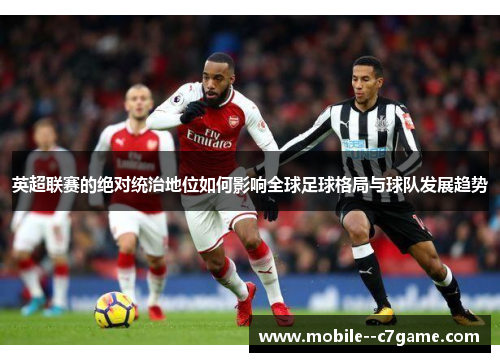 英超联赛的绝对统治地位如何影响全球足球格局与球队发展趋势
