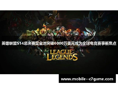 英雄联盟S14总决赛奖金池突破6000万美元成为全球电竞赛事新焦点 英雄联盟S14总决赛奖金池突破6000万美元成为全球电竞赛事新焦点