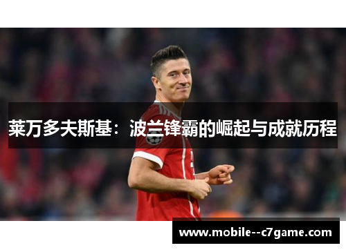 莱万多夫斯基:波兰锋霸的崛起与成就历程 莱万多夫斯基:波兰锋霸的崛起与成就历程