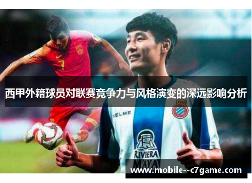 西甲外籍球员对联赛竞争力与风格演变的深远影响分析