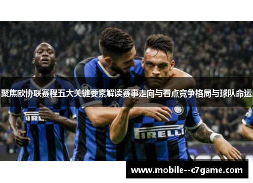聚焦欧协联赛程五大关键要素解读赛事走向与看点竞争格局与球队命运 聚焦欧协联赛程五大关键要素解读赛事走向与看点竞争格局与球队命运