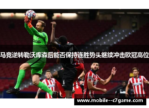 马竞逆转勒沃库森后能否保持连胜势头继续冲击欧冠高位