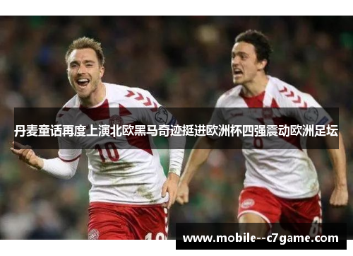 丹麦童话再度上演北欧黑马奇迹挺进欧洲杯四强震动欧洲足坛 丹麦童话再度上演北欧黑马奇迹挺进欧洲杯四强震动欧洲足坛