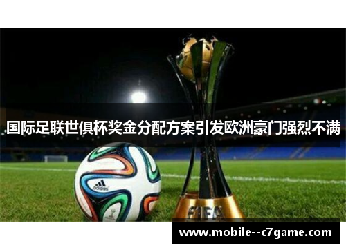 国际足联世俱杯奖金分配方案引发欧洲豪门强烈不满 国际足联世俱杯奖金分配方案引发欧洲豪门强烈不满