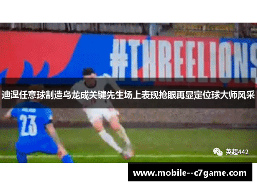 迪涅任意球制造乌龙成关键先生场上表现抢眼再显定位球大师风采 迪涅任意球制造乌龙成关键先生场上表现抢眼再显定位球大师风采
